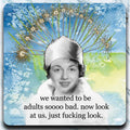 We wanted to be adults - now look at us - Coaster - AA